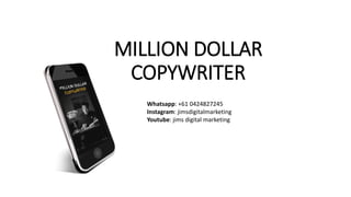 MILLION DOLLAR
COPYWRITER
Whatsapp: +61 0424827245
Instagram: jimsdigitalmarketing
Youtube: jims digital marketing
 