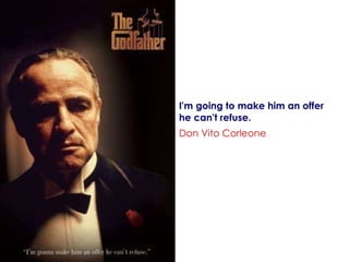 I'm going to make him an offer  he can't refuse. Don Vito Corleone   