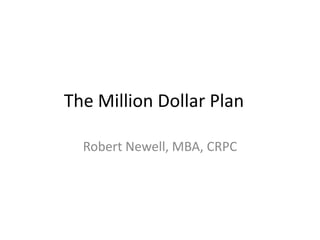 The Million Dollar Plan

  Robert Newell, MBA, CRPC
 