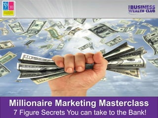 Millionaire Marketing Masterclass
 7 Figure Secrets You can take to the Bank!
 