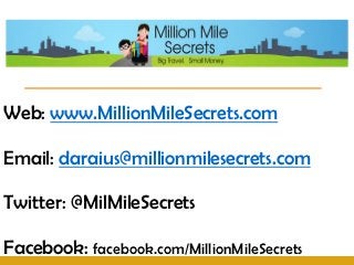 Web: www.MillionMileSecrets.com

Email: daraius@millionmilesecrets.com

Twitter: @MilMileSecrets

Facebook: facebook.com/MillionMileSecrets
 