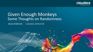Given Enough Monkeys
Some Thoughts on Randomness
Jesse Anderson |   CLOUDERA, INSTRUCTOR
 
