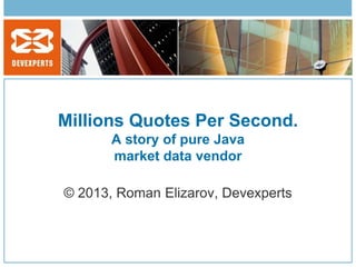 Millions Quotes Per Second.
       A story of pure Java
       market data vendor

© 2013, Roman Elizarov, Devexperts
 