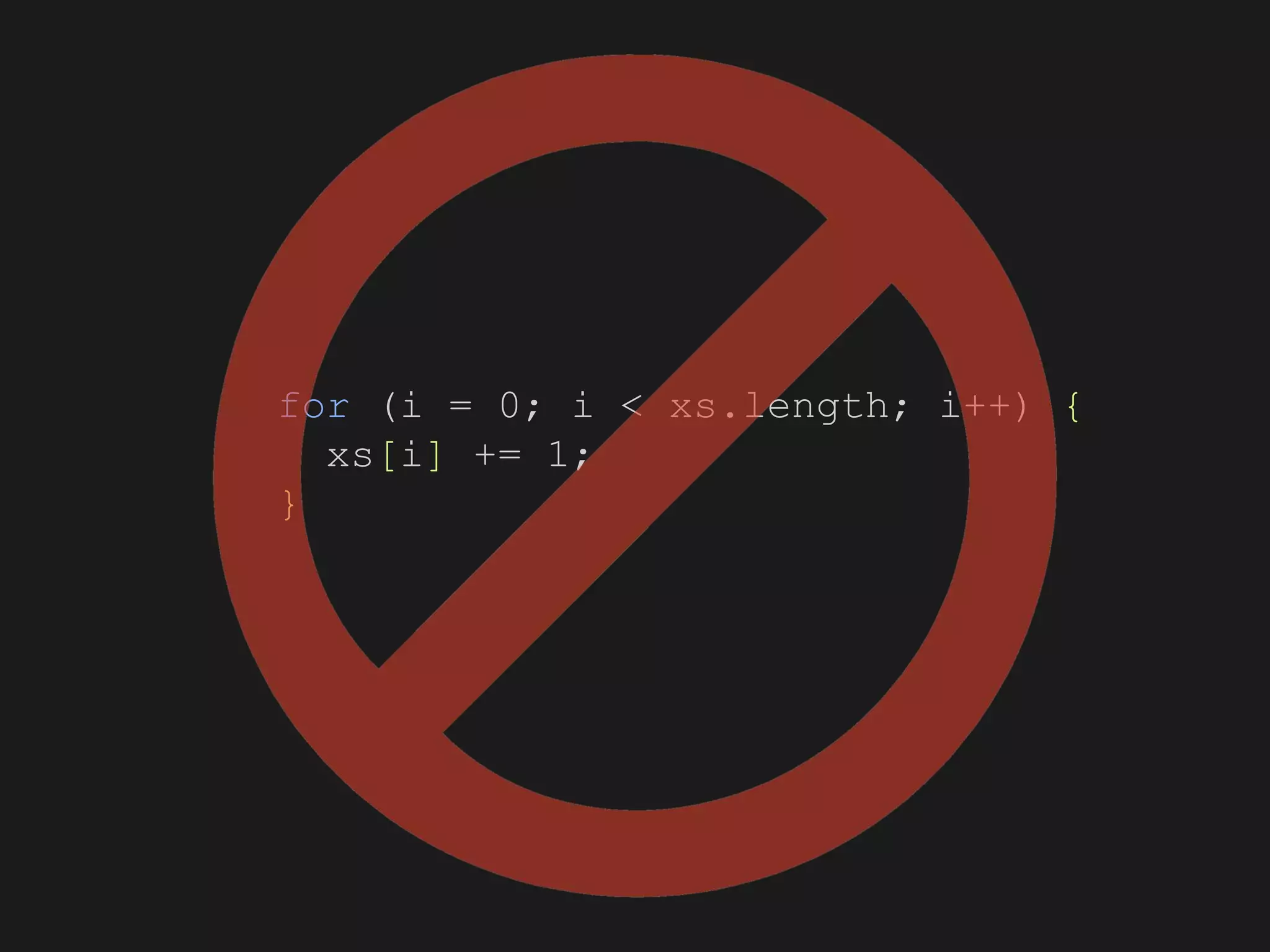 for (i = 0; i < xs.length; i++) {
xs[i] += 1;
}
 