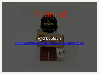 THanks!
@drboolean
https://github.com/DrBoolean/RecursionTalk
 