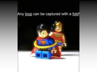 Any loop can be captured with a fold!
 
