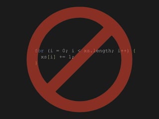 for (i = 0; i < xs.length; i++) {
xs[i] += 1;
}
 