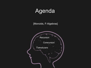 Agenda
[Monoids, F-Algebras]
Recursion
Corecursion
Transducers
 