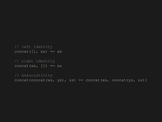 // left identity
concat([], xs) == xs
// right identity
concat(xs, []) == xs
// associativity
concat(concat(xs, ys), zs) == concat(xs, concat(ys, zs))
 