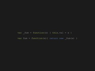 var _Sum = function(x) { this.val = x }
var Sum = function(x){ return new _Sum(x) }
 