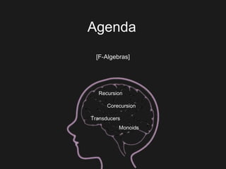 Agenda
[F-Algebras]
Recursion
Corecursion
Transducers
Monoids
 