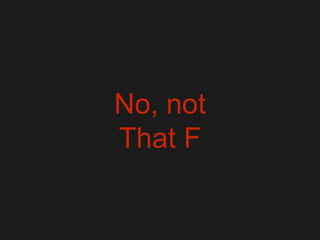 No, not
That F
 