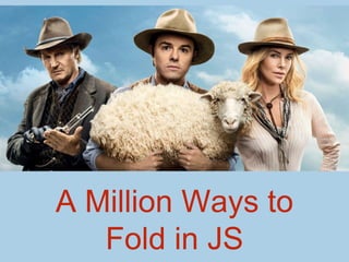 A Million Ways to
Fold in JS
 