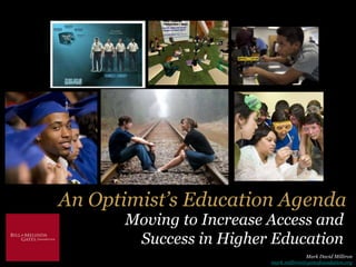 An Optimist’s Education Agenda
Moving to Increase Access and
Success in Higher Education
Mark David Milliron
mark.milliron@gatesfoundation.org
 