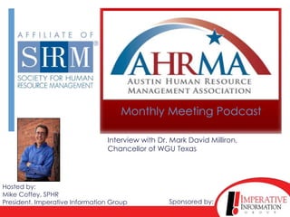 Monthly Meeting Podcast

                                Interview with Dr. Mark David Milliron,
                                Chancellor of WGU Texas




Hosted by:
Mike Coffey, SPHR
President, Imperative Information Group           Sponsored by:
 