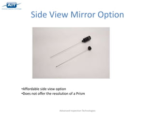 Side View Mirror Option




•Affordable side view option
•Does not offer the resolution of a Prism



                        Advanced Inspection Technologies
 