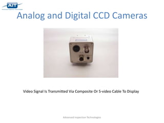 Analog and Digital CCD Cameras




 Video Signal Is Transmitted Via Composite Or S-video Cable To Display




                        Advanced Inspection Technologies
 