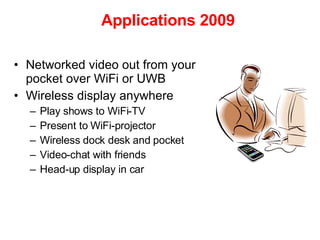 Applications 2009 <ul><li>Networked video out from your pocket over WiFi or UWB </li></ul><ul><li>Wireless display anywher...