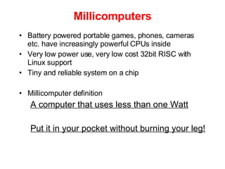 Millicomputers <ul><li>Battery powered portable games, phones, cameras etc. have increasingly powerful CPUs inside </li></...