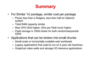 Summary <ul><li>For Similar 1U package, similar cost per package </li></ul><ul><ul><li>Power less than a Niagara, less tha...
