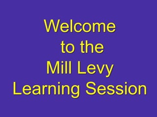 Welcome  to the  Mill Levy  Learning Session 