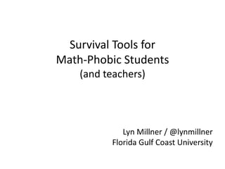 Survival Tools for
Math-Phobic Students
(and teachers)
Lyn Millner / @lynmillner
Florida Gulf Coast University
 