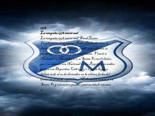 1978
Lacampaña1978iniciómal
La campaña 1978 iniciómal.Enel Torneo
Finalizaciónel argentino Pedro Dellachatoma la
direccióntécnica del equipo, quedó segundocon 26
puntos y clasificóasí a las semifinales.Vencióa
Nacional en Medellín2-0, a Santa Fe enel clásico
por 1-0, empato con Nacional 1-1 en Bogotá y enambos
juegos con Deportivo Cali 0-0 y 1-1, para llegara
definirtodo el 20 de diciembreen la últimafecha del
torneo en el derbicapitalino.Millonariosvenció 3-1 a
Santa Fe y con nueve puntos ganósu títulonúmero
11.
 