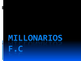 MILLONARIOS
F.C
 