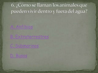 A. Anfibios
B. Extraterrestres
C. Submarinos
D. Busos
 