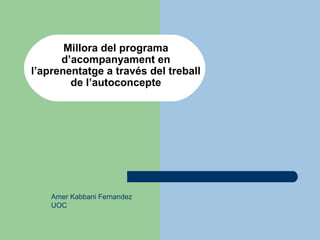 Millora del programa
d’acompanyament en
l’aprenentatge a través del treball
de l’autoconcepte

Amer Kabbani Fernandez
UOC

 