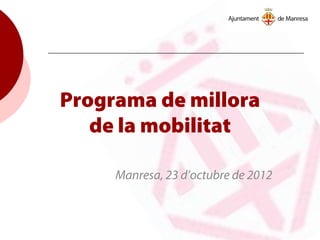 Programa de millora
de la mobilitat
Manresa, 23 d’octubre de 2012
 