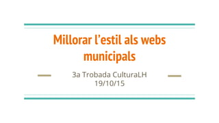 Millorar l’estil als webs
municipals
3a Trobada CulturaLH
19/10/15
 