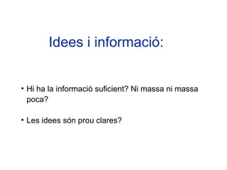 Idees i informació:


• Hi ha la informació suficient? Ni massa ni massa
  poca?

• Les idees són prou clares?
 