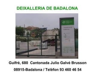 Guifré, 680  Cantonada Julio Galvé Brusson 08915-Badalona / Telèfon 93 460 46 54 DEIXALLERIA DE BADALONA 