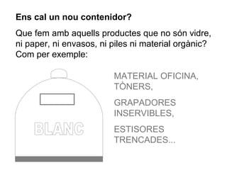 BLANC MATERIAL OFICINA, TÒNERS, GRAPADORES INSERVIBLES, ESTISORES TRENCADES... Ens cal un nou contenidor? Que fem amb aquells productes que no són vidre, ni paper, ni envasos, ni piles ni material orgànic? Com per exemple:  