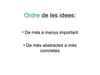 Ordre de les idees:

• De més a menys important

• De més abstractes a més
       concretes
 