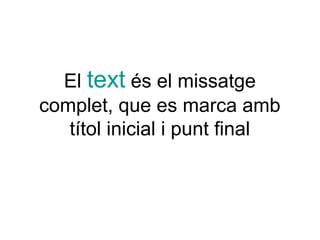 El text és el missatge
complet, que es marca amb
   títol inicial i punt final
 