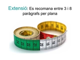 Extensió: Es recomana entre 3 i 8
       paràgrafs per plana
 