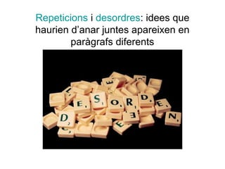 Repeticions i desordres: idees que
haurien d’anar juntes apareixen en
        paràgrafs diferents
 