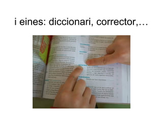 i eines: diccionari, corrector,…
 