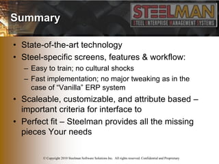 Summary

• State-of-the-art technology
• Steel-specific screens, features & workflow:
  – Easy to train; no cultural shock...