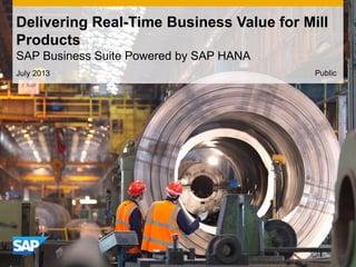 July 2013
Delivering Real-Time Business Value for Mill
Products
SAP Business Suite Powered by SAP HANA
Public
 