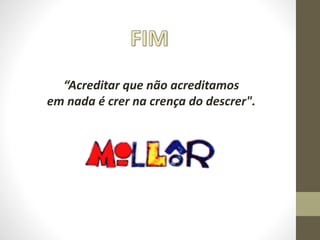 “Acreditar que não acreditamos
em nada é crer na crença do descrer".
 