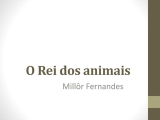 O Rei dos animais
Millôr Fernandes
 