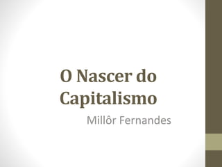 O Nascer do
Capitalismo
Millôr Fernandes
 