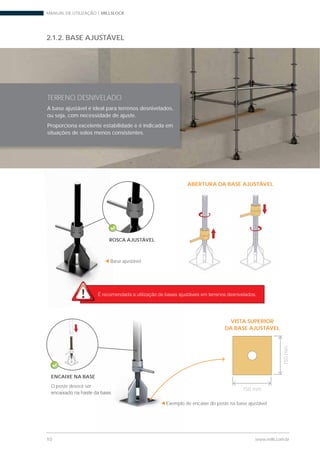 MANUAL DE UTILIZAÇÃO | MILLSLOCK
10 www.mills.com.br
2.1.2. BASE AJUSTÁVEL
ABERTURA DA BASE AJUSTÁVEL
Base ajustável
VISTA SUPERIOR
DA BASE AJUSTÁVEL
150mm
150 mm
Exemplo de encaixe do poste na base ajustável.
ENCAIXE NA BASE
O poste deverá ser
TERRENO DESNIVELADO
A base ajustável é ideal para terrenos desnivelados,
ou seja, com necessidade de ajuste.
Proporciona excelente estabilidade e é indicada em
situações de solos menos consistentes.
ROSCA AJUSTÁVEL
 