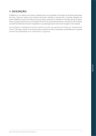 7MILLS ESTRUTURAS E SERVIÇOS DE ENGENHARIA S.A.
MILLSLOCK
1. DESCRIÇÃO
-
Sua montagem é realizada por meio de sistema de encaixe, que garante aos vínculos um "engastamento
elástico"
aumento de produtividade sem comprometer a segurança.
 