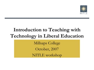 Introduction to Teaching with Technology in Liberal Education Millsaps College October, 2007 NITLE workshop 