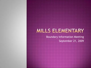 Mills Elementary  Boundary Information Meeting September 21, 2009 
