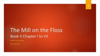 The Mill on the Floss
Book II Chapter I to VII
MANSUR SALEEM
MA ENGLISH
1
 